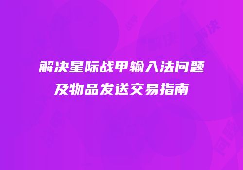 解决星际战甲输入法问题及物品发送交易指南