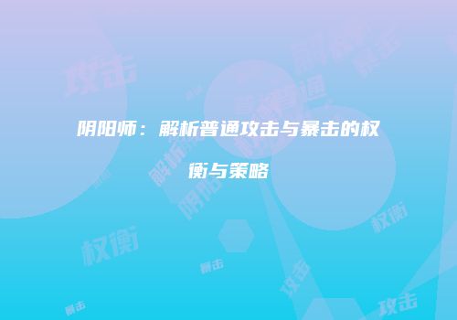 阴阳师：解析普通攻击与暴击的权衡与策略