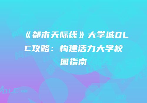 《都市天际线》大学城DLC攻略：构建活力大学校园指南