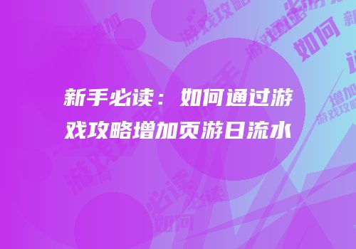 新手必读：如何通过游戏攻略增加页游日流水