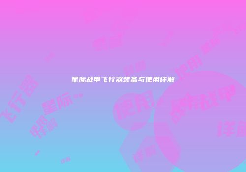星际战甲飞行器装备与使用详解