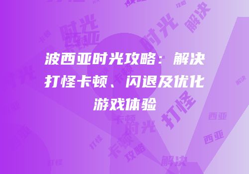 波西亚时光攻略：解决打怪卡顿、闪退及优化游戏体验