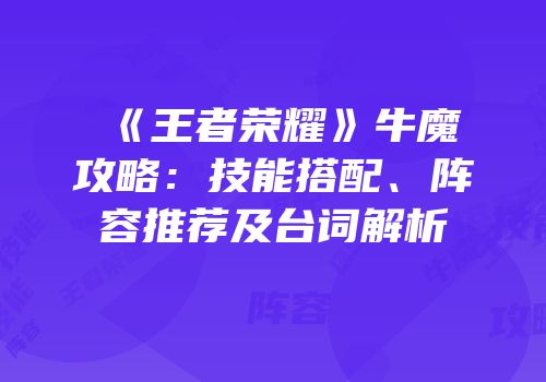 《王者荣耀》牛魔攻略：技能搭配、阵容推荐及台词解析