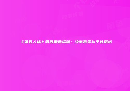 《第五人格》男性角色揭秘：故事背景与个性解析