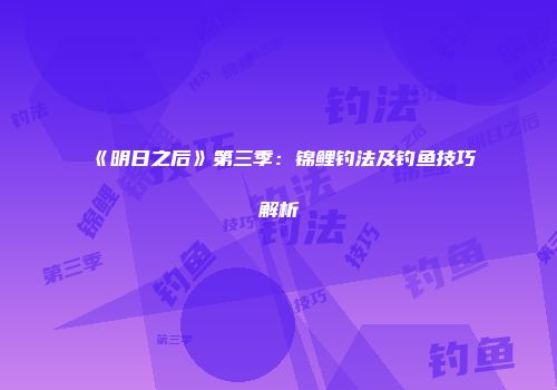 《明日之后》第三季：锦鲤钓法及钓鱼技巧解析