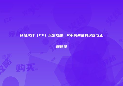 穿越火线（CF）玩家攻略：Q币购买道具误区与正确途径