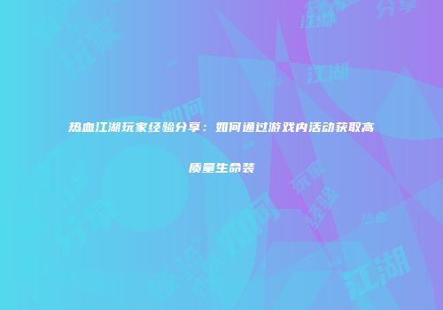 热血江湖玩家经验分享：如何通过游戏内活动获取高质量生命装