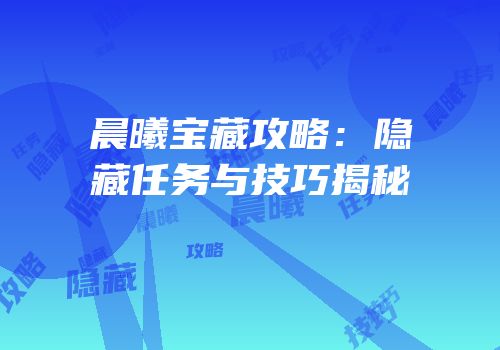 晨曦宝藏攻略：隐藏任务与技巧揭秘