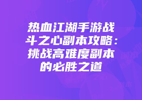 热血江湖手游战斗之心副本攻略：挑战高难度副本的必胜之道