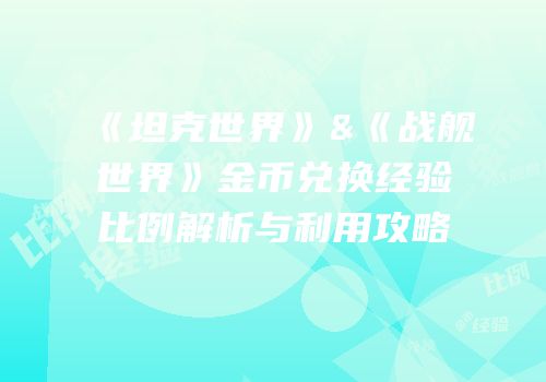 《坦克世界》&《战舰世界》金币兑换经验比例解析与利用攻略