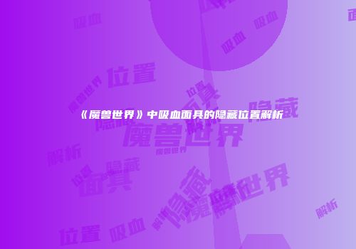 《魔兽世界》中吸血面具的隐藏位置解析