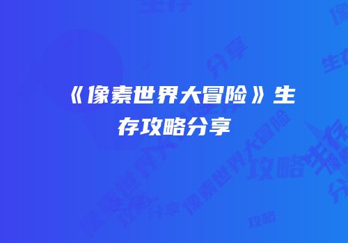 《像素世界大冒险》生存攻略分享