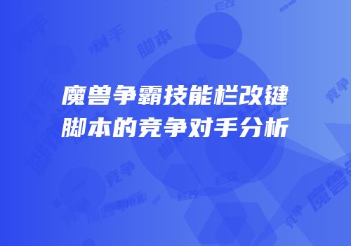 魔兽争霸技能栏改键脚本的竞争对手分析