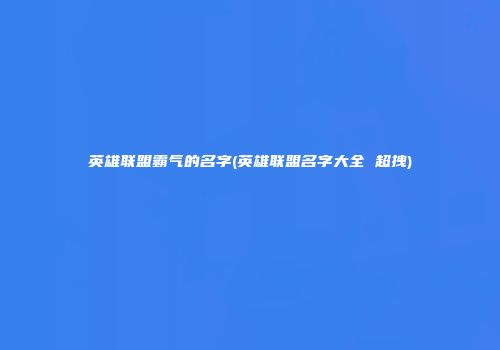 英雄联盟霸气的名字(英雄联盟名字大全 超拽)