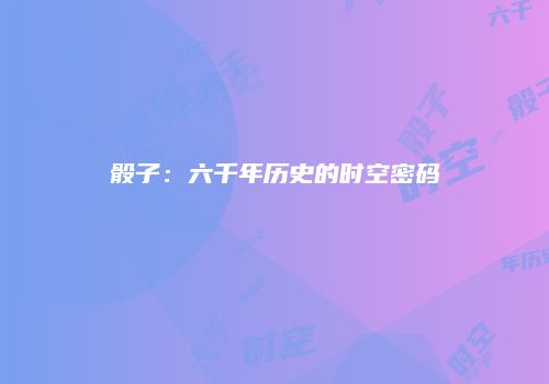 骰子：六千年历史的时空密码