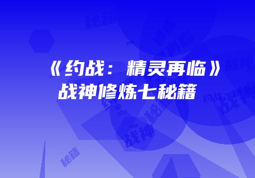 《约战：精灵再临》战神修炼七秘籍
