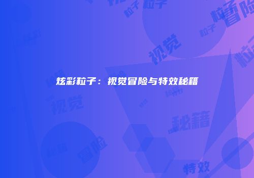 炫彩粒子：视觉冒险与特效秘籍