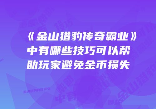 《金山猎豹传奇霸业》中有哪些技巧可以帮助玩家避免金币损失