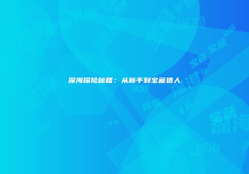 深海探险秘籍：从新手到宝藏猎人