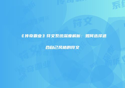 《传奇霸业》符文系统深度解析：如何选择适合自己风格的符文