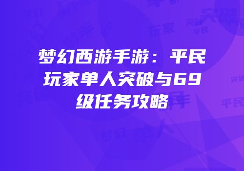 梦幻西游手游：平民玩家单人突破与69级任务攻略