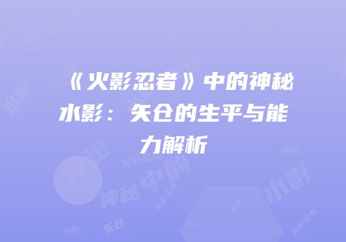 《火影忍者》中的神秘水影：矢仓的生平与能力解析