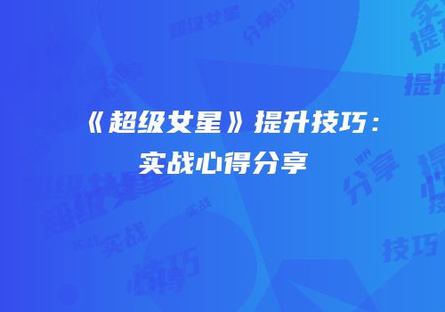 《超级女星》提升技巧：实战心得分享