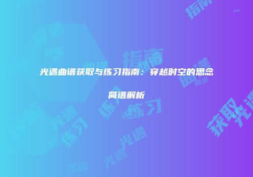 光遇曲谱获取与练习指南：穿越时空的思念简谱解析