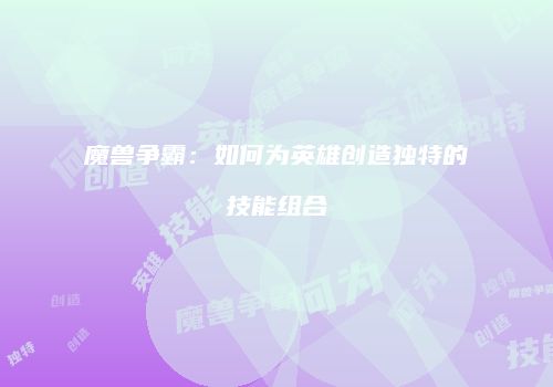 魔兽争霸：如何为英雄创造独特的技能组合