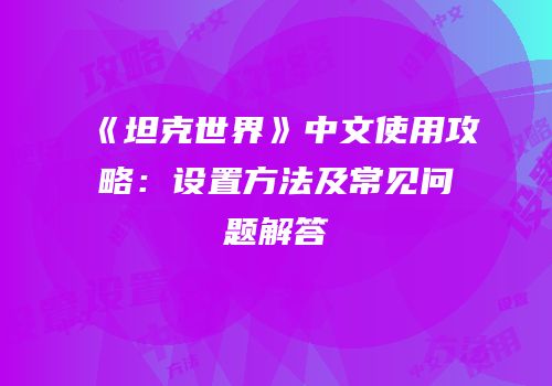 《坦克世界》中文使用攻略：设置方法及常见问题解答