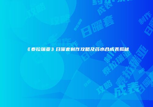 《泰拉瑞亚》日曜套制作攻略及药水合成表揭秘