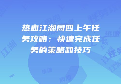 热血江湖周四上午任务攻略:快速完成任务的策略和技巧