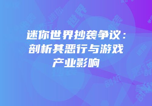 迷你世界抄袭争议：剖析其恶行与游戏产业影响