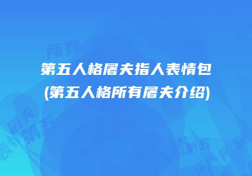 第五人格屠夫指人表情包(第五人格所有屠夫介绍)