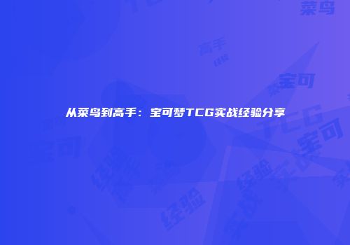从菜鸟到高手：宝可梦TCG实战经验分享