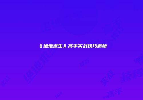 《绝地求生》高手实战技巧解析