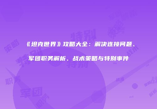 《坦克世界》攻略大全：解决连接问题、军团职务解析、战术策略与特别事件