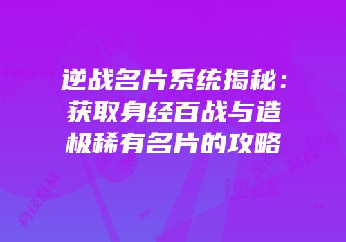 逆战名片系统揭秘：获取身经百战与造极稀有名片的攻略