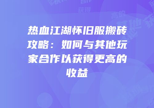 热血江湖怀旧服搬砖攻略：如何与其他玩家合作以获得更高的收益
