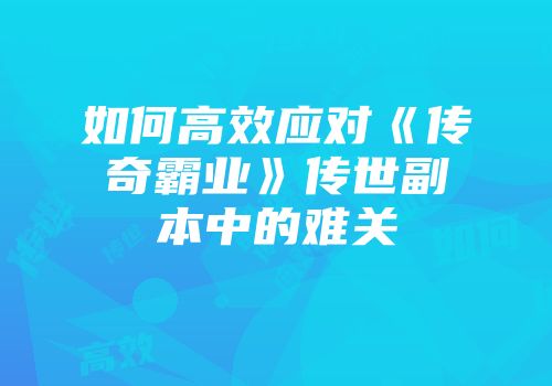如何高效应对《传奇霸业》传世副本中的难关
