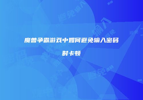 魔兽争霸游戏中如何避免输入密码时卡顿