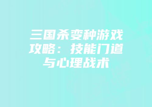 三国杀变种游戏攻略：技能门道与心理战术
