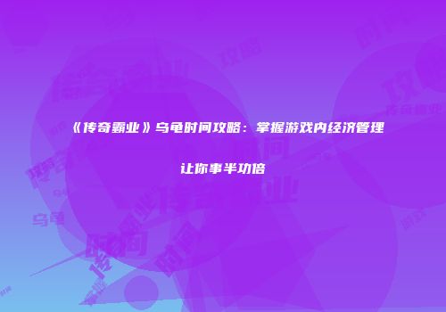 《传奇霸业》乌龟时间攻略：掌握游戏内经济管理让你事半功倍
