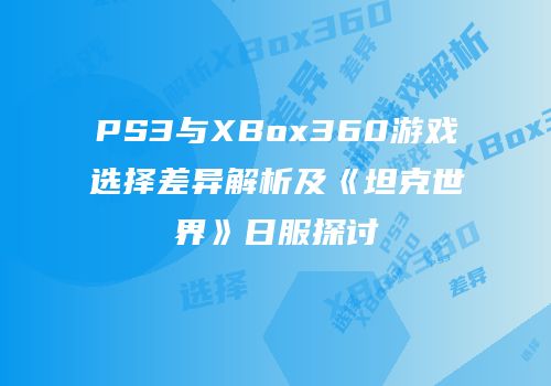 PS3与XBox360游戏选择差异解析及《坦克世界》日服探讨