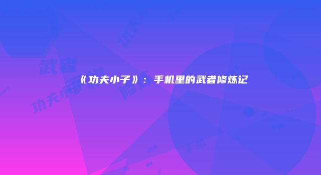 《功夫小子》：手机里的武者修炼记