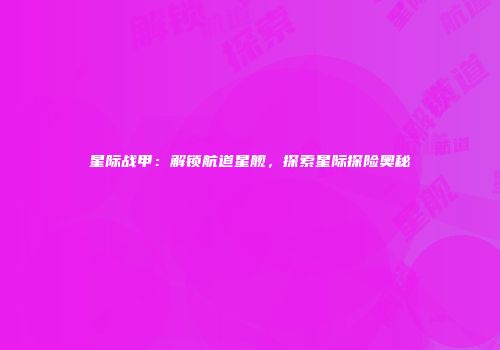 星际战甲：解锁航道星舰，探索星际探险奥秘