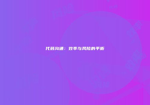 代码沟通：效率与风险的平衡