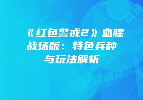 《红色警戒2》血腥战场版：特色兵种与玩法解析