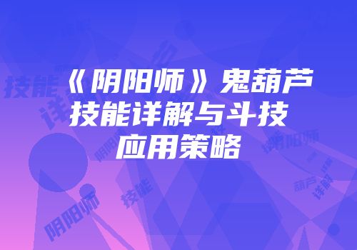 《阴阳师》鬼葫芦技能详解与斗技应用策略
