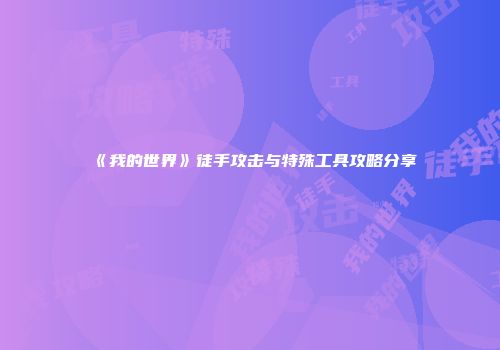 《我的世界》徒手攻击与特殊工具攻略分享